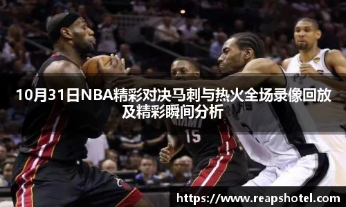 10月31日NBA精彩对决马刺与热火全场录像回放及精彩瞬间分析