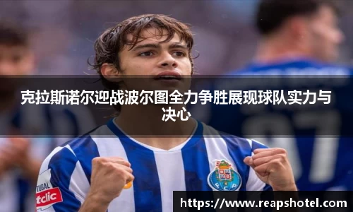 克拉斯诺尔迎战波尔图全力争胜展现球队实力与决心